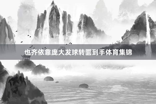 也齐依靠庞大发球转圜到手体育集锦