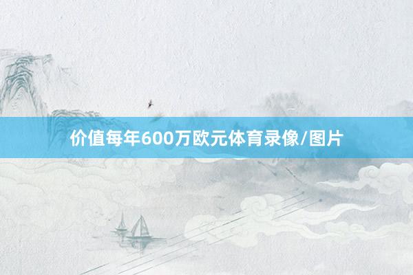 价值每年600万欧元体育录像/图片