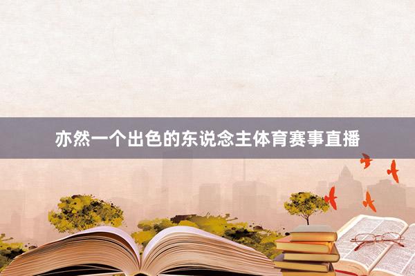 亦然一个出色的东说念主体育赛事直播