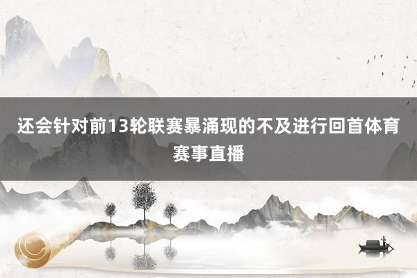 还会针对前13轮联赛暴涌现的不及进行回首体育赛事直播