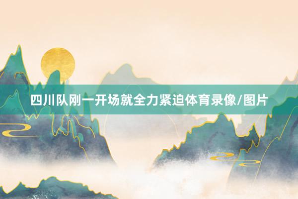 四川队刚一开场就全力紧迫体育录像/图片