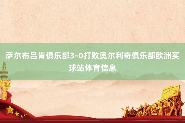 萨尔布吕肯俱乐部3-0打败奥尔利奇俱乐部欧洲买球站体育信息