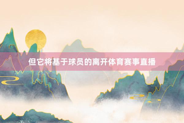 但它将基于球员的离开体育赛事直播