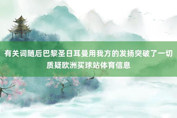 有关词随后巴黎圣日耳曼用我方的发扬突破了一切质疑欧洲买球站体育信息