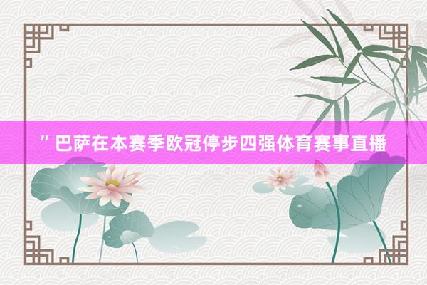 ”巴萨在本赛季欧冠停步四强体育赛事直播