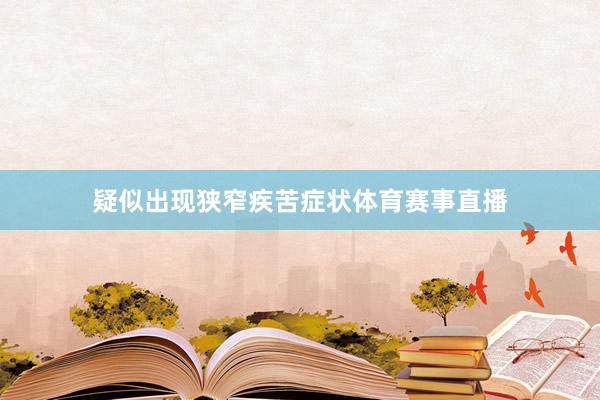 疑似出现狭窄疾苦症状体育赛事直播