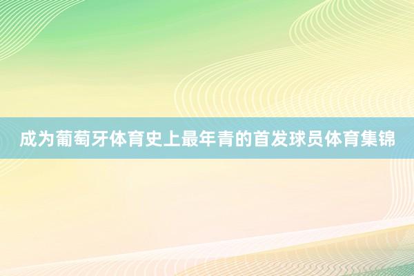 成为葡萄牙体育史上最年青的首发球员体育集锦