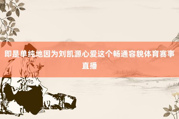 即是单纯地因为刘凯源心爱这个畅通容貌体育赛事直播