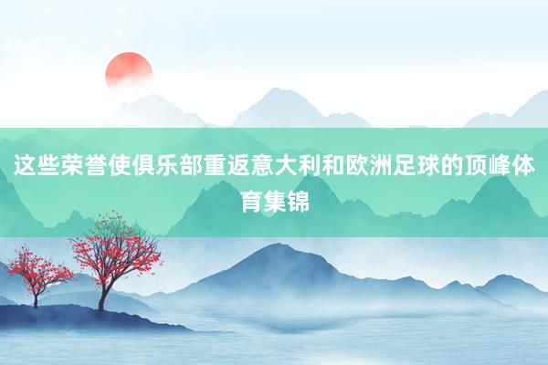 这些荣誉使俱乐部重返意大利和欧洲足球的顶峰体育集锦