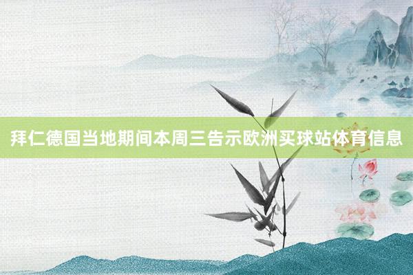 拜仁德国当地期间本周三告示欧洲买球站体育信息
