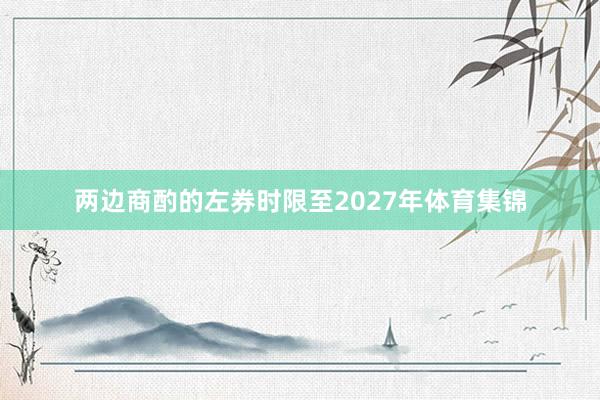 两边商酌的左券时限至2027年体育集锦