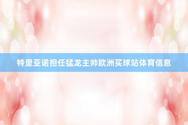 特里亚诺担任猛龙主帅欧洲买球站体育信息