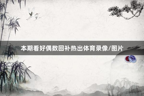 本期看好偶数回补热出体育录像/图片