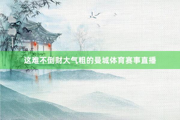 这难不倒财大气粗的曼城体育赛事直播