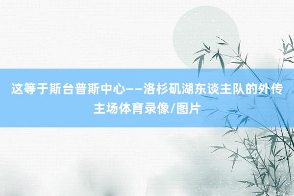 这等于斯台普斯中心——洛杉矶湖东谈主队的外传主场体育录像/图片