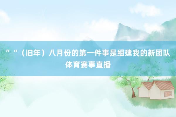 ”“（旧年）八月份的第一件事是组建我的新团队体育赛事直播