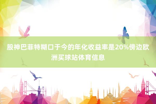 股神巴菲特糊口于今的年化收益率是20%傍边欧洲买球站体育信息