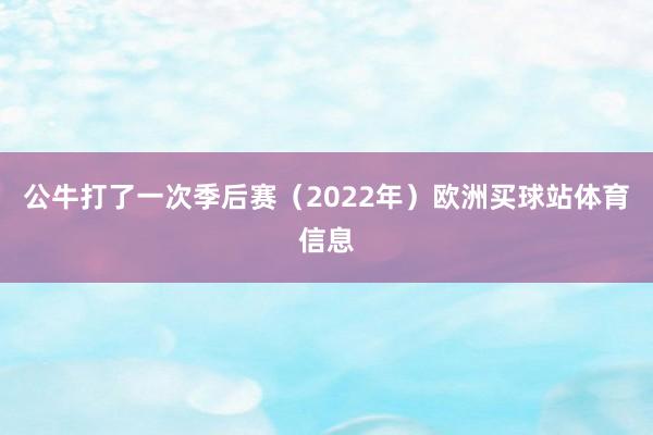 公牛打了一次季后赛（2022年）欧洲买球站体育信息