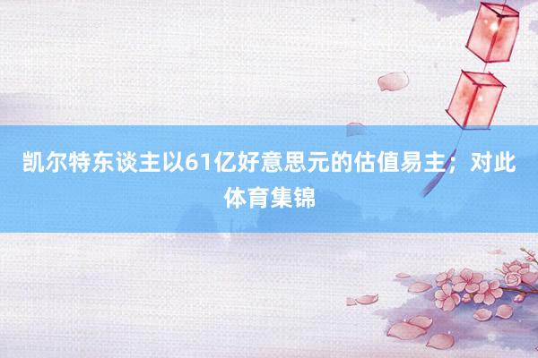 凯尔特东谈主以61亿好意思元的估值易主；对此体育集锦