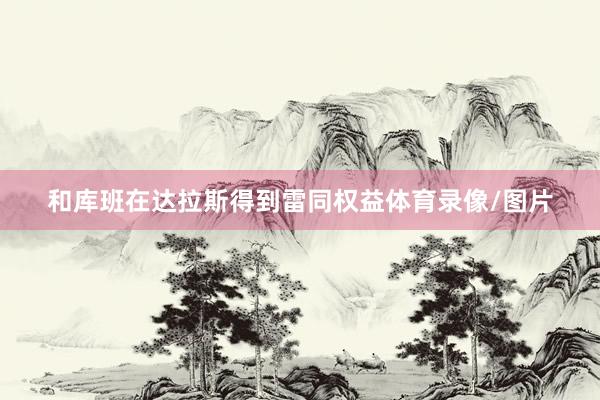 和库班在达拉斯得到雷同权益体育录像/图片
