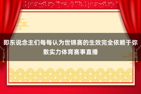 即东说念主们每每认为世锦赛的生效完全依赖于弥散实力体育赛事直播