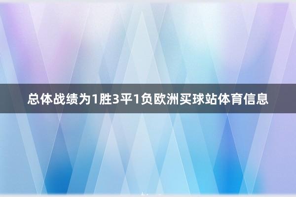 总体战绩为1胜3平1负欧洲买球站体育信息