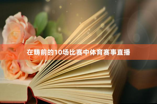 在畴前的10场比赛中体育赛事直播