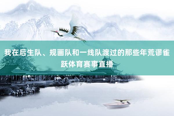 我在后生队、规画队和一线队渡过的那些年荒谬雀跃体育赛事直播