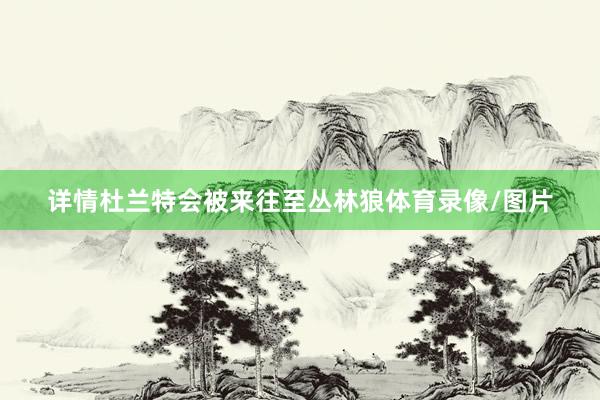 详情杜兰特会被来往至丛林狼体育录像/图片