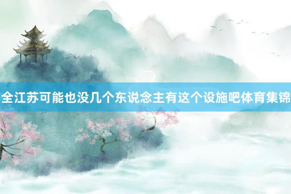 全江苏可能也没几个东说念主有这个设施吧体育集锦