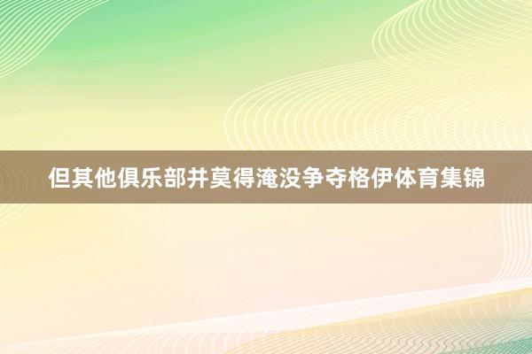 但其他俱乐部并莫得淹没争夺格伊体育集锦