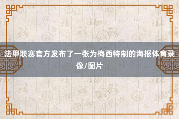 法甲联赛官方发布了一张为梅西特制的海报体育录像/图片