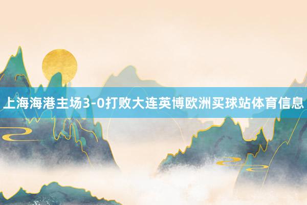 上海海港主场3-0打败大连英博欧洲买球站体育信息