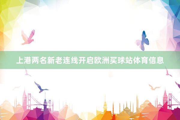 上港两名新老连线开启欧洲买球站体育信息