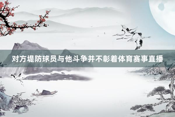 对方堤防球员与他斗争并不彰着体育赛事直播