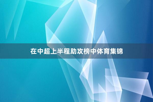 在中超上半程助攻榜中体育集锦