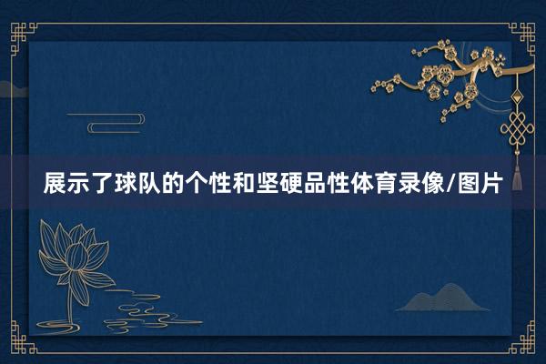 展示了球队的个性和坚硬品性体育录像/图片