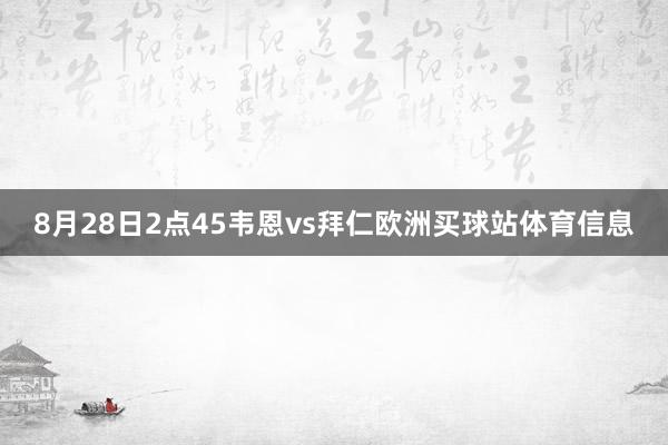 8月28日2点45韦恩vs拜仁欧洲买球站体育信息