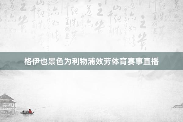 格伊也景色为利物浦效劳体育赛事直播