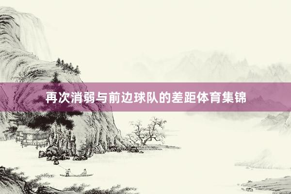 再次消弱与前边球队的差距体育集锦