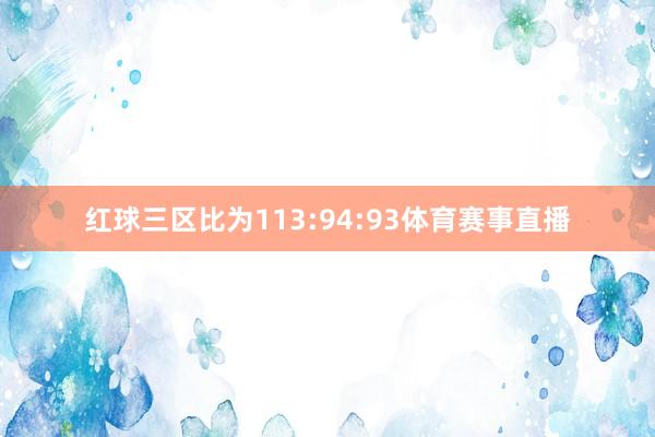 红球三区比为113:94:93体育赛事直播