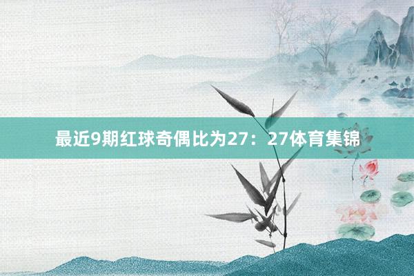 最近9期红球奇偶比为27：27体育集锦