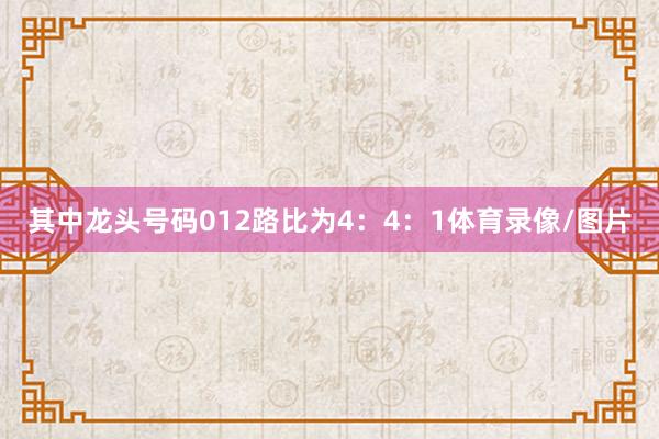 其中龙头号码012路比为4：4：1体育录像/图片
