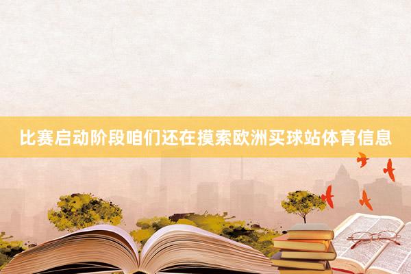 比赛启动阶段咱们还在摸索欧洲买球站体育信息