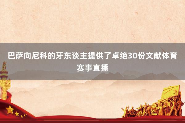 巴萨向尼科的牙东谈主提供了卓绝30份文献体育赛事直播