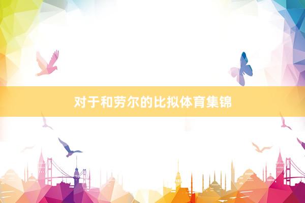 对于和劳尔的比拟体育集锦