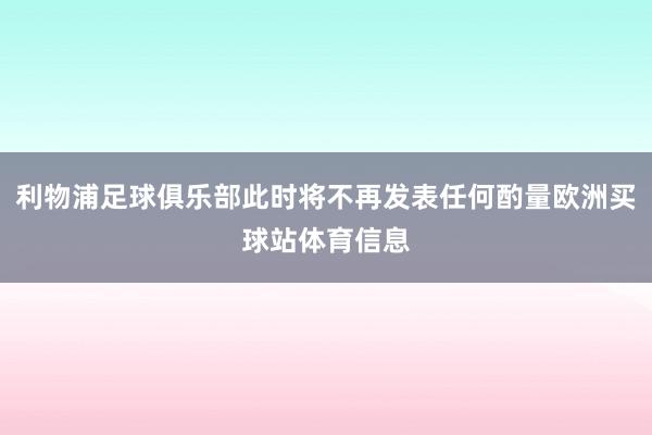 利物浦足球俱乐部此时将不再发表任何酌量欧洲买球站体育信息