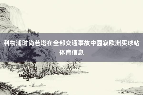 利物浦时尚若塔在全部交通事故中圆寂欧洲买球站体育信息
