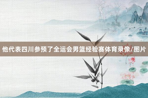 他代表四川参预了全运会男篮经验赛体育录像/图片
