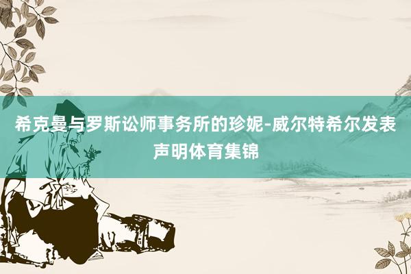 希克曼与罗斯讼师事务所的珍妮-威尔特希尔发表声明体育集锦